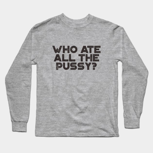 Offensive Adult Humor Who Ate All The Pussy? Long Sleeve T-Shirt by truffela